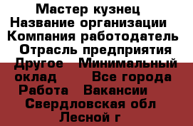 Мастер-кузнец › Название организации ­ Компания-работодатель › Отрасль предприятия ­ Другое › Минимальный оклад ­ 1 - Все города Работа » Вакансии   . Свердловская обл.,Лесной г.